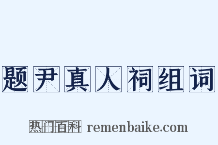 题尹真人祠组词是什么意思的图片